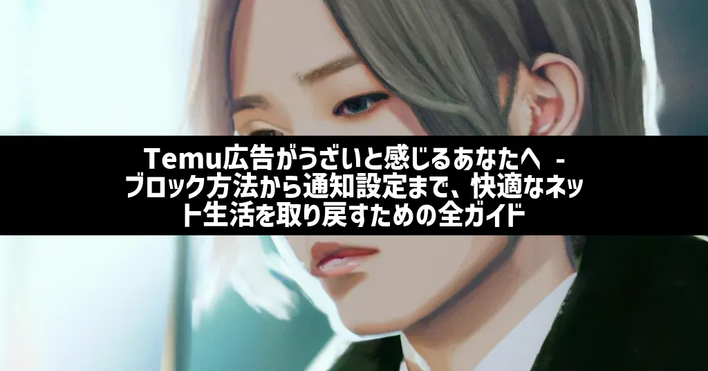Temu広告がうざいと感じるあなたへ – ブロック方法から通知設定まで、快適なネット生活を取り戻すための全ガイド | Daily Tips ...